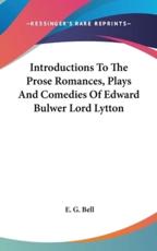 Introductions To The Prose Romances, Plays And Comedies Of Edward Bulwer Lord Lytton - E G Bell (author)