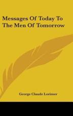 Messages of Today to the Men of Tomorrow - George Claude Lorimer (author)