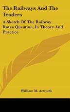 The Railways and the Traders - William M Acworth (author)