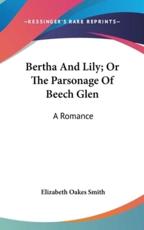 Bertha And Lily; Or The Parsonage Of Beech Glen - Elizabeth Oakes Smith