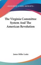 The Virginia Committee System And The American Revolution - James Miller Leake (author)