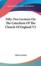 Fifty-Two Lectures on the Catechism of the Church of England V2 - Adam Gordon (author)