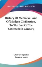 History Of Mediaeval And Of Modern Civilization, To The End Of The Seventeenth Century - Charles Seignobos, James a James (translator)