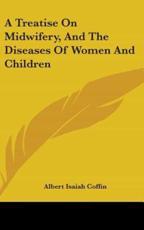 A Treatise On Midwifery, And The Diseases Of Women And Children - Albert Isaiah Coffin (author)
