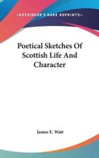Poetical Sketches of Scottish Life and Character - James E Watt (author)