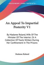 An Appeal To Impartial Posterity V1 - Madame Roland (author)