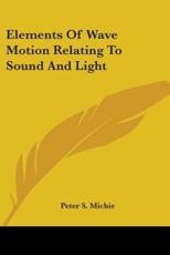 Elements Of Wave Motion Relating To Sound And Light - Peter S Michie