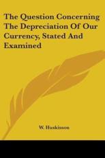 The Question Concerning The Depreciation Of Our Currency, Stated And Examined - W Huskisson (author)