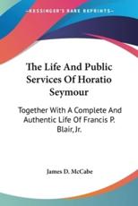 The Life And Public Services Of Horatio Seymour - James D McCabe