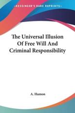 The Universal Illusion Of Free Will And Criminal Responsibility - A Hamon (author)