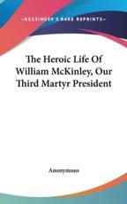 The Heroic Life Of William McKinley, Our Third Martyr President - Anonymous (author)