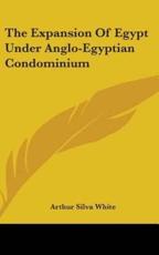 The Expansion of Egypt Under Anglo-Egyptian Condominium - Arthur Silva White (author)