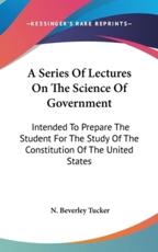 A Series of Lectures on the Science of Government - N Beverley Tucker (author)
