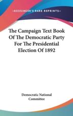 The Campaign Text Book Of The Democratic Party For The Presidential Election Of 1892 - Democratic National Committee (author)
