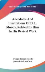 Anecdotes And Illustrations Of D. L. Moody, Related By Him In His Revival Work - Dwight Lyman Moody (author), James Baird McClure (editor)