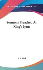 Sermons Preached At King's Lynn - E L Hull (author)