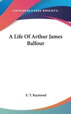 A Life Of Arthur James Balfour - E T Raymond (author)