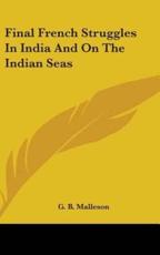 Final French Struggles In India And On The Indian Seas - G B Malleson (author)