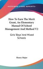 How To Earn The Merit Grant, An Elementary Manual Of School Management And Method V2 - Henry Major (author)