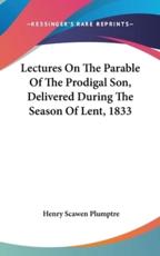 Lectures On The Parable Of The Prodigal Son, Delivered During The Season Of Lent, 1833 - Henry Scawen Plumptre (author)