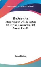 The Analytical Interpretation Of The System Of Divine Government Of Moses, Part II - James Lindsay (author)
