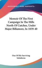 Memoir Of The First Campaign In The Hills North Of Cutchee, Under Major Billamore, In 1839-40 - One of His Surviving Subalterns (author)