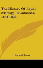 The History of Equal Suffrage in Colorado, 1868-1898 - Joseph G Brown (author)