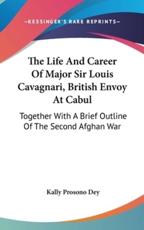 The Life And Career Of Major Sir Louis Cavagnari, British Envoy At Cabul - Kally Prosono Dey (author)