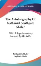 The Autobiography Of Nathaniel Southgate Shaler - Nathaniel S Shaler, Sophia P Shaler (other)