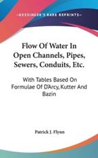 Flow Of Water In Open Channels, Pipes, Sewers, Conduits, Etc. - Patrick J Flynn