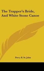 The Trapper's Bride, and White Stone Canoe - Percy Bolingbroke St John