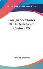 Foreign Secretaries of the Nineteenth Century V3 - Percy M Thornton (author)