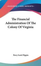The Financial Administration Of The Colony Of Virginia - Percy Scott Flippin (author)
