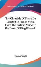 The Chronicle Of Pierre De Langtoft In French Verse, From The Earliest Period To The Death Of King Edward I - Thomas Wright (author)