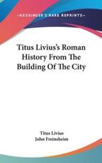 Titus Livius's Roman History From The Building Of The City - Titus Livius (author), John Freinsheim (other)