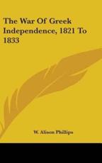 The War Of Greek Independence, 1821 To 1833 - W Alison Phillips