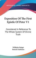 Exposition of the First Epistle of Peter V1 - Wilhelm Steiger, Patrick Fairbairn (translator)