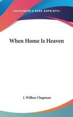 When Home Is Heaven - J Wilbur Chapman (author)