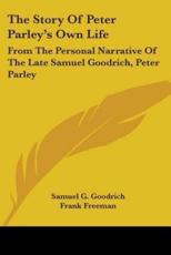 The Story Of Peter Parley's Own Life - Samuel G Goodrich, Frank Freeman (editor)