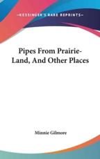 Pipes From Prairie-Land, And Other Places - Minnie Gilmore (author)