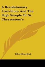A Revolutionary Love-Story And The High Steeple Of St. Chrysostom's - Ellen Olney Kirk (author)