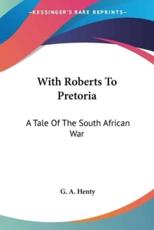 With Roberts To Pretoria - G a Henty