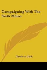 Campaigning With The Sixth Maine - Charles A Clark (author)