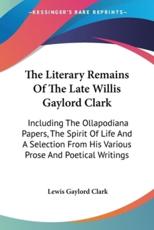 The Literary Remains Of The Late Willis Gaylord Clark - Lewis Gaylord Clark (editor)