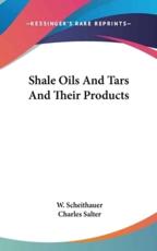 Shale Oils And Tars And Their Products - W Scheithauer, Charles Salter (translator)