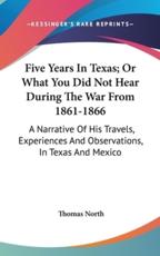 Five Years In Texas; Or What You Did Not Hear During The War From 1861-1866 - Thomas North (author)