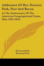 Addresses of REV. Doctors Park, Post and Bacon - Reverend Park (author), Reverend Post (author), Rev Leonard Bacon (author)