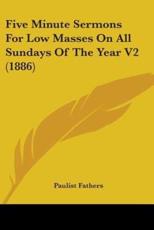 Five Minute Sermons For Low Masses On All Sundays Of The Year V2 (1886) - Paulist Fathers (other)