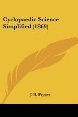 Cyclopaedic Science Simplified (1869) - J H Pepper