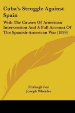 Cuba's Struggle Against Spain - Lee, Fitzhugh/ Wheeler, Joseph/ Roosevelt, Theodore